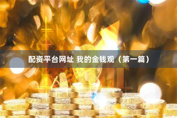 配资平台网址 我的金钱观（第一篇）