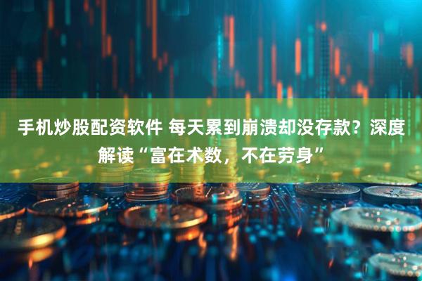 手机炒股配资软件 每天累到崩溃却没存款？深度解读“富在术数，不在劳身”