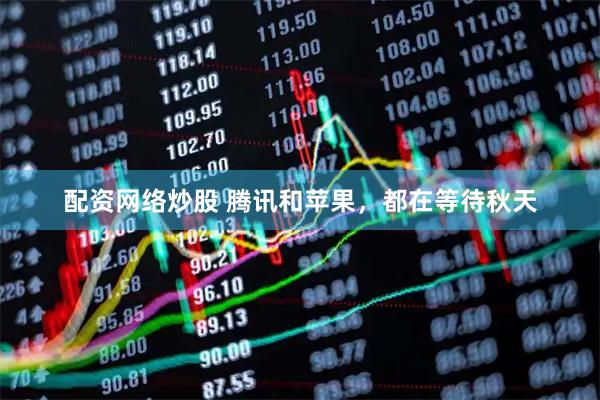 配资网络炒股 腾讯和苹果，都在等待秋天