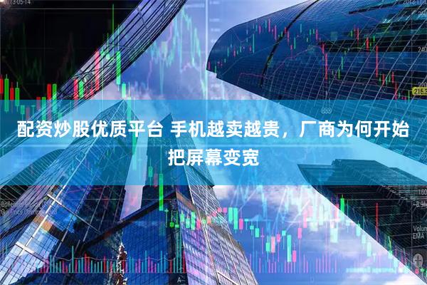 配资炒股优质平台 手机越卖越贵，厂商为何开始把屏幕变宽
