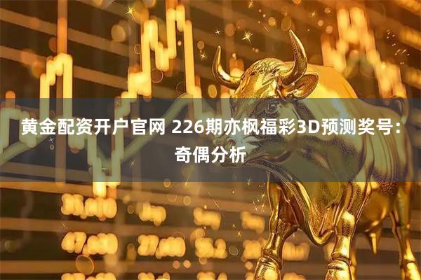 黄金配资开户官网 226期亦枫福彩3D预测奖号：奇偶分析