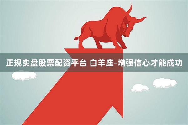 正规实盘股票配资平台 白羊座-增强信心才能成功